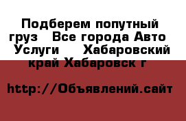 Подберем попутный груз - Все города Авто » Услуги   . Хабаровский край,Хабаровск г.